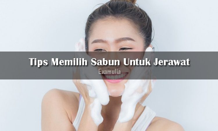 Tips Memilih Sabun Untuk Jerawat Eva Mulia Clinic